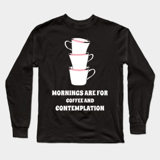 Mornings are for Coffee and Contemplation Long Sleeve T-Shirt